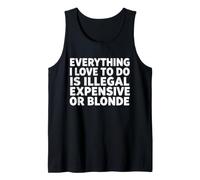 Everything I Love to Do is Illegal Expensive or Blonde Funny Tank Top