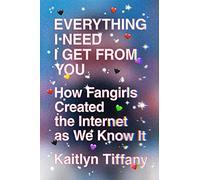 Everything I Need I Get from You: How Fangirls Created the Internet as We Know It