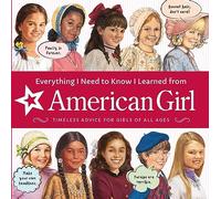 Everything I Need to Know I Learned from American Girl: Timeless Advice for Girls of All Ages (American Girl(r) Wellbeing)