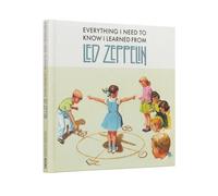 Everything I Need to Know I Learned From Led Zeppelin: Classic Rock Wisdom from the Greatest Band of All Time