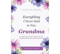 Everything I Never Said to You, Grandma: A Guided Journal of Unspoken Words, Cherished Memories, and Overdue Love