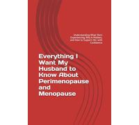 Everything I Want My Husband to Know About Perimenopause and Menopause: Understanding What She’s Experiencing, Why It Matters, and How to Support Her with Confidence