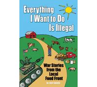 Everything I Want To Do Is Illegal : War Stories from the Local Food Front