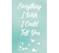 Everything I Wish I Could Tell You - A Grief Journal: A 6x9" blank bereavement diary and remembrance notebook to help you work through grief, loss and anxiety