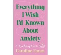 Everything I Wish I'd Known About Anxiety : A roadmap back to yourself