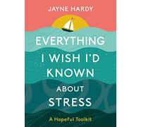 Everything I Wish I'd Known About Stress: A Hopeful Toolkit