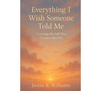 Everything I Wish Someone Told Me: Creating The Self That Creates The Life