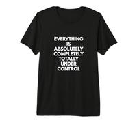 Everything is Absolutely Completely Totally Under Control Premium T-Shirt