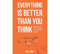 Everything is Better Than You Think: How Gratitude Can Transform Your Life