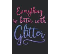 Everything Is Better With Glitter Notebook: Fun notebook design and no mess! Perfect for a journal, a school notebook, a daily planner or for work ... idea for Moms, teachers, bosses or anyone!