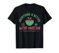 Everything is Better with Matcha Green Tea Goodness Lover T-Shirt