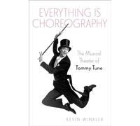 Everything is Choreography: The Musical Theater of Tommy Tune (Broadway Legacies)