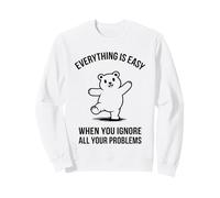 Everything Is Easy When You Ignore All Your Problems - Funny Sweatshirt