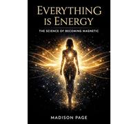 Everything Is Energy: The Science of Becoming Magnetic