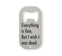 Everything Is Fine But I Wish I Was Dead Stainless Steel Bottle Opener Silver
