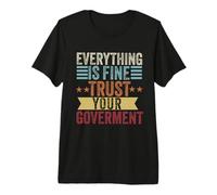 Everything is fine Trust Your Government Politics Sarcasm Premium T-Shirt