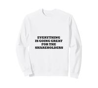 Everything Is Going Great For The Shareholders Sweatshirt