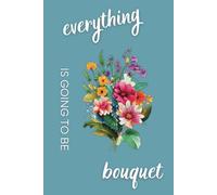 Everything Is Going to Be Bouquet: Floral Notebook for Peony Lovers, Florists, and Small Business Owners