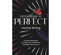 Everything Is Perfect Intuitive Writing: A Practical Workbook to Unlock Your Creative Flow and Build a Life You Love