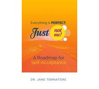 Everything is PERFECT, Just not ME!: A Roadmap to Self-Acceptance