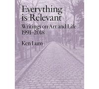 Everything is Relevant: Writings on Art and Life, 1991-2018