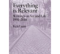 Everything is Relevant : Writings on Art and Life, 1991-2018
