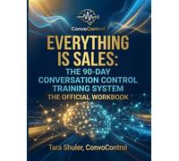 Everything Is Sales: 90 Day Conversation Control Training System Official Workbook