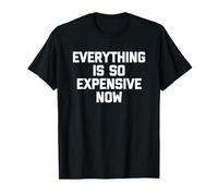 Everything is So Expensive Now -Fun Saying Sarcastic Novelty T-Shirt