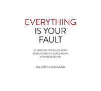 Everything Is Your Fault: Changing your life with responsibility, leadership, and meditation