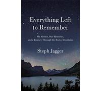 Everything Left to Remember: My Mother, Our Memories, and a Journey Through the Rocky Mountains