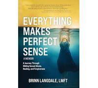 Everything Makes Perfect Sense: A Journey Through Sibling Sexual Abuse, Healing, and Forgiveness