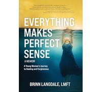 Everything Makes Perfect Sense: A Young Woman's Journey to Healing and Forgiveness