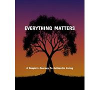 Everything Matters: A Couple'S Journey To Authentic Living