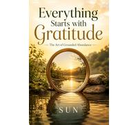 Everything Starts with Gratitude: The Art of Grounded Abundance