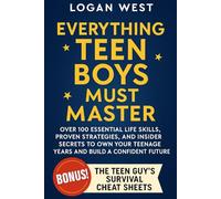 Everything Teen Boys Must Master: Over 100 Essential Life Skills, Proven Strategies, and Insider Secrets to Own Your Teenage Years and Build a Confident Future