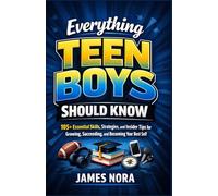 Everything Teen Boys Should Know: 105+ Essential Skills, Strategies, and Insider Tips for Growing, Succeeding, and Becoming Your Best Self