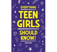 Everything Teen Girls Should Know!: 101 Random But Important Skills That Prepare Teenage Girls For Life
