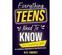 Everything Teens Need To Know: 100+ Essential Life Skills for Confidence, Independence & Real-World Success (Not Taught In School)