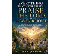 Everything That Hath Breath, Praise the Lord, and Heaven Rejoice: A 30-Day KJV Devotional of Praise, Worship, Thanksgiving, and Heavenly