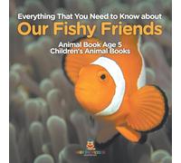 Everything That You Need to Know about Our Fishy Friends - Animal Book Age 5 Children's Animal Books