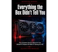 Everything the Box Didn't Tell You: The Complete Owner's Manual for the GIGABYTE Radeon RX 9060 XT Gaming OC 16G - Installation, Setup, Optimization, and Troubleshooting for First-Time Users