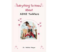 EVERYTHING TO KNOW ABOUT ADHD TODDLERS: :The Kind of Parenting They Need. (ADHD Empowerment Series: Unlocking Potential and Thriving)