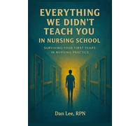 Everything We Didn't Teach You In Nursing School: Surviving Your First Years In Nursing Practice