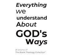 Everything We Know About God's Ways: Volume 1 of the Blank Theology Collection