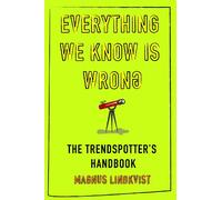 Everything We Know Is Wrong: The Invisible Trends That Shape Business, Society and Life