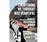 Everything We Thought Was Beautiful: Interviews with Radical Palestinian Women