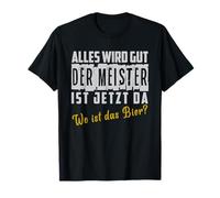 Everything will be good. The master is now here. Where is the beer? T-Shirt
