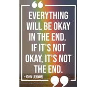 Everything will be okay in the end. If it's not okay, it's not the end - Journals for all the beautiful people inside and out