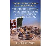 “Everything worked like clockwork...”: The Mechanization of British Regular and Household Cavalry 1918-1942 (Wolverhampton Military Studies)