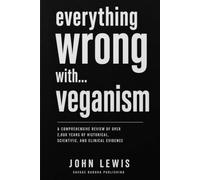 everything wrong with... veganism: A Comprehensive Review of Over 2,000 Years of Historical, Scientific, and Clinical Evidence